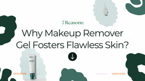 7 Reasons Why Makeup Remover Gel Fosters Flawless Skin