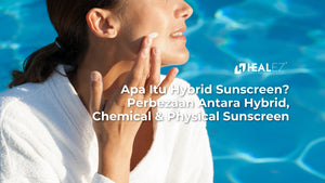 Apa Itu Hybrid Sunscreen? Ketahui Perbezaan Antara Hybrid, Chemical, dan Physical Sunscreen