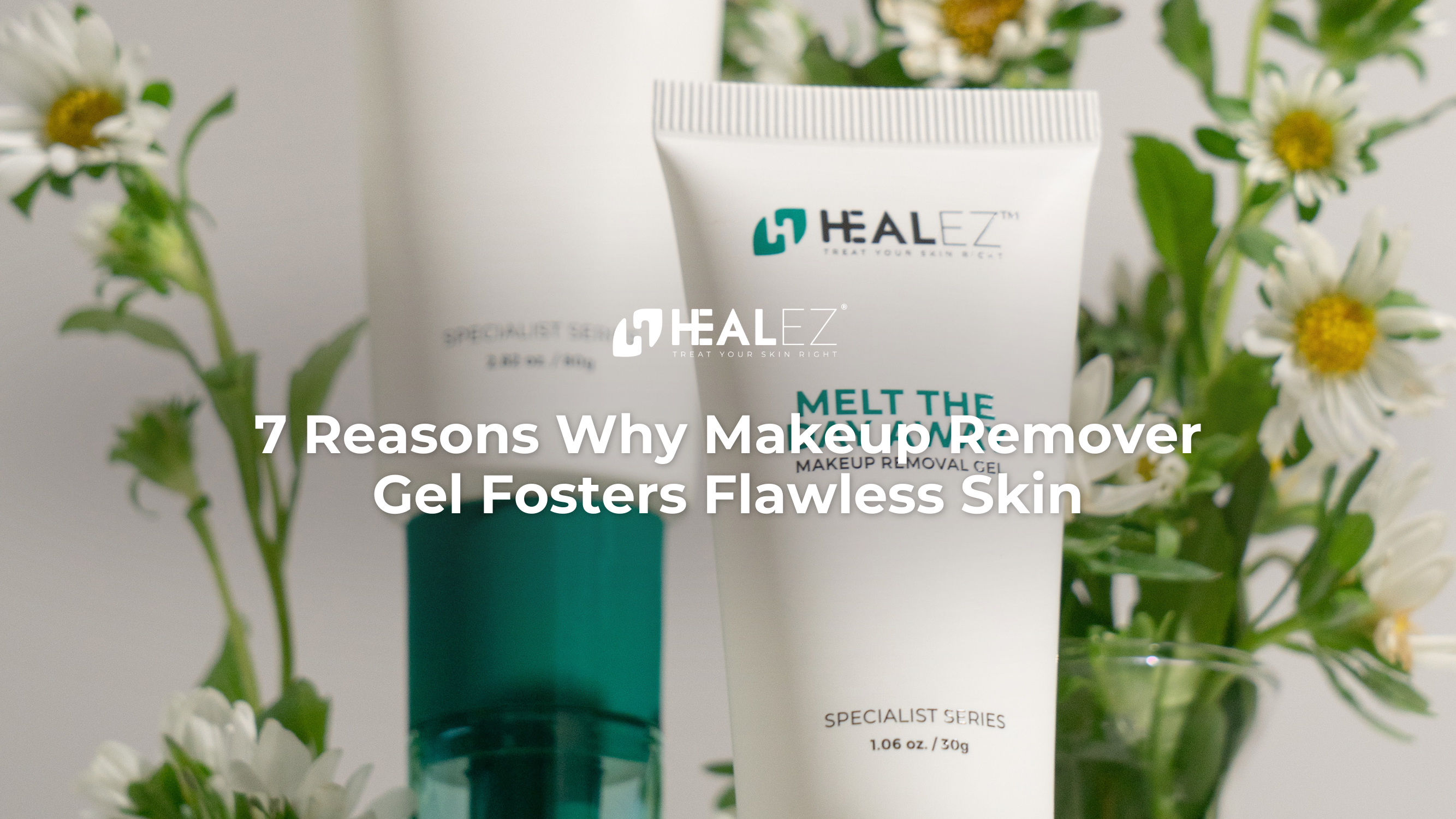7 Reasons Why Makeup Remover Gel Fosters Flawless Skin
